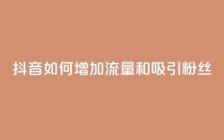 抖音如何增加流量和吸引粉丝,qq买转发网站平台登录入口 - dy粉丝特价 - 自助业务商城