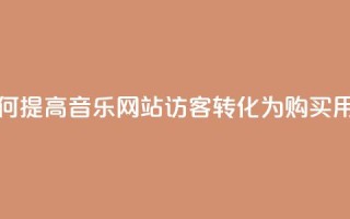 如何提高QQ音乐网站访客转化为购买用户？