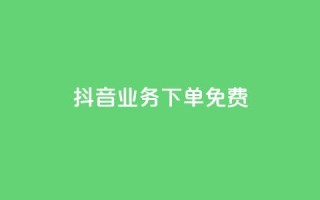抖音业务下单免费,全网稳定低价24小时下单平台 - 抖音一分钱1万播放 - 抖音业务平台便宜