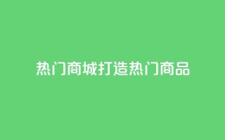 热门商城打造热门商品,拥抱时尚购物