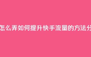 快手流量怎么弄 - 如何提升快手流量的方法分析!