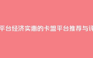低价卡盟平台 - 经济实惠的卡盟平台推荐与评测!