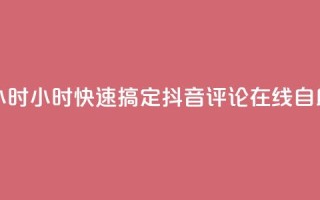 抖音评论在线自助平台24小时 - 24小时快速搞定! 抖音评论在线自助平台的最佳选择~