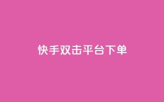 快手双击平台ks下单-稳定 - 快手双击平台ks下单，稳定可靠!