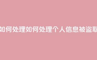 qq视频盗取个人信息如何处理 - 如何处理个人信息被盗取的qq视频问题!