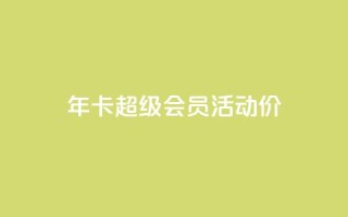 qq年卡超级会员活动价,qq业务网站全网最低 - 拼多多最后0.01碎片 - 拼多多喵喵MOD菜单