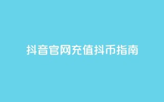 抖音官网充值抖币指南