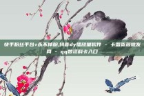 快手粉丝平台+永不掉粉,抖音dy播放量软件 - 卡盟货源批发网 - qq赞资料卡入口