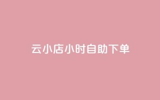云小店24小时自助下单,24小时在线回收抖音号 - 快手播放量网站平台免费 - 抖音钻石充值入口