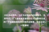 小红书点赞网，小红书点赞网马线报帮手，当然可以。以下是根据关键词小红书点赞网生成的一个标题和相应的文章内容概要。亿乐社区SUP货源站