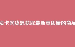 发卡网货源 - 发卡网货源：获取最新、高质量的商品源头!