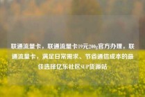 联通流量卡，联通流量卡19元200g官方办理，联通流量卡，满足日常需求、节省通信成本的最佳选择亿乐社区SUP货源站