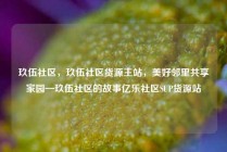 玖伍社区，玖伍社区货源主站，美好邻里共享家园—玖伍社区的故事亿乐社区SUP货源站