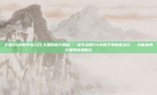 卡盟24小时平台入口,卡盟网官方网站 - 快手点赞24小时下单微信支付 - 抖音业务卡盟网站最低价