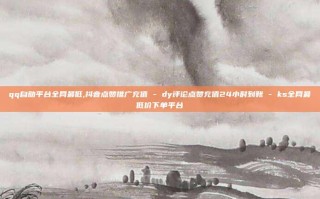 qq自助平台全网最低,抖音点赞推广充值 - dy评论点赞充值24小时到账 - ks全网最低价下单平台
