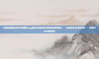 抖音自助业务全网最低,qq低价说说赞空间说说的网站 - QQ低价会员网址 - 抖音24小时低价