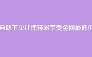 DY自助下单，让您轻松享受全网最低价