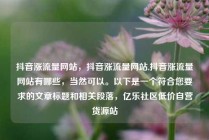 抖音涨流量网站，抖音涨流量网站,抖音涨流量网站有哪些，当然可以。以下是一个符合您要求的文章标题和相关段落，亿乐社区低价自营货源站