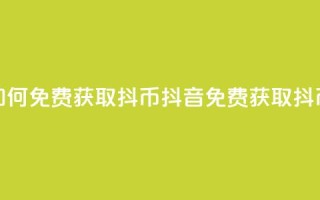 抖音如何免费获取抖币(抖音免费获取抖币方法)