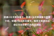 联通19元无限流量卡，联通19元无限流量卡套餐介绍，联通19元无限流量卡，畅享无限通信自由亿乐社区低价自营货源站
