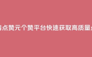 抖音点赞1元100个赞平台，快速获取高质量点赞