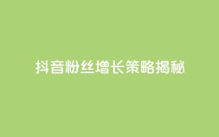 抖音粉丝增长策略揭秘