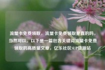 流量卡免费领取，流量卡免费领取是真的吗，当然可以。以下是一篇包含关键词流量卡免费领取的高质量文章，亿乐社区SUP货源站