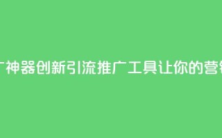 黑科技引流推广神器 - 创新引流推广工具让你的营销更高效！