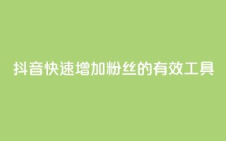 抖音快速增加粉丝的有效工具