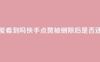 快手点赞删除后别人能看到吗 - 快手点赞被删除后是否还能被他人查看!
