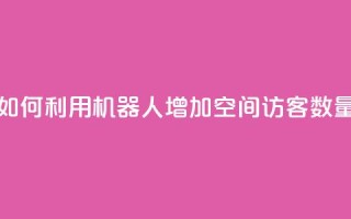 如何利用机器人增加QQ空间访客数量