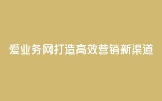 爱q业务网：打造高效营销新渠道