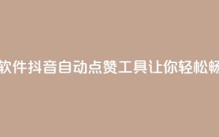 抖音自动浏览点赞软件 - 抖音自动点赞工具让你轻松畅享快乐时光！