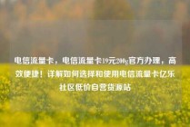 电信流量卡，电信流量卡19元200g官方办理，高效便捷！详解如何选择和使用电信流量卡亿乐社区低价自营货源站