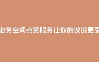 QQ说说空间赞业务 - QQ空间点赞服务，让你的说说更受欢迎!