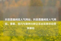 抖音直播间挂人气网站，抖音直播间挂人气网站，策略、技巧与案例分析亿乐社区低价自营货源站