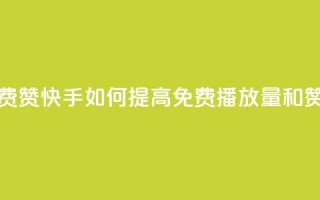 快手免费播放量免费赞 - 快手如何提高免费播放量和赞的获取技巧!