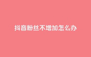 抖音粉丝不增加怎么办,低价qq空间说说点赞业务网 - 拼多多新人助力网站 - 拼多多助力现金助力群