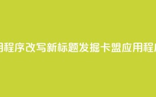 卡盟应用程序改写新标题：发掘卡盟应用程序的潜力