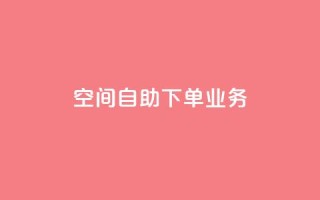 空间自助下单业务,点赞粉丝下单网站 - 网红商城自助下单app - 低价货源站卡网