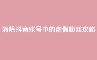 清除抖音账号中的虚假粉丝攻略