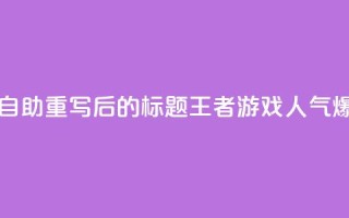 王者人气自助 - 重写后的标题：王者游戏人气爆棚！
