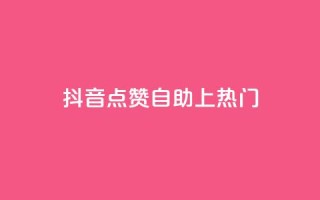 抖音点赞自助上热门 - 如何让抖音视频点赞自助上热门!