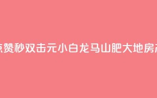 快手点赞秒1000双击0.01元小白龙马山肥大地房产装修,qq空间点赞自助下单平台 - 一块钱100赞抖音平台 - 1元秒一万赞抖音