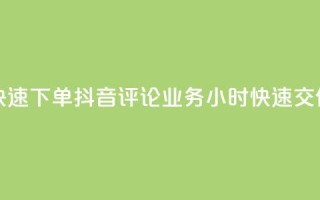 如何快速下单抖音评论业务？24小时快速交付服务