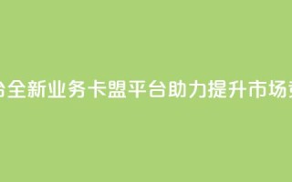 业务卡盟平台 - 全新业务卡盟平台助力提升市场竞争力!