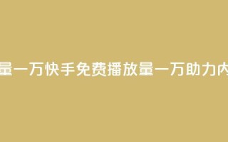 快手免费播放量一万 - 快手免费播放量一万助力内容爆火~