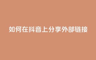 如何在抖音上分享外部链接