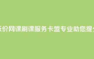 低价网课刷课服务，卡盟专业助您提分