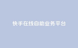快手在线自助业务平台,网红助手点赞 - 自助云商城快手下单 - 快手业务24小时在线